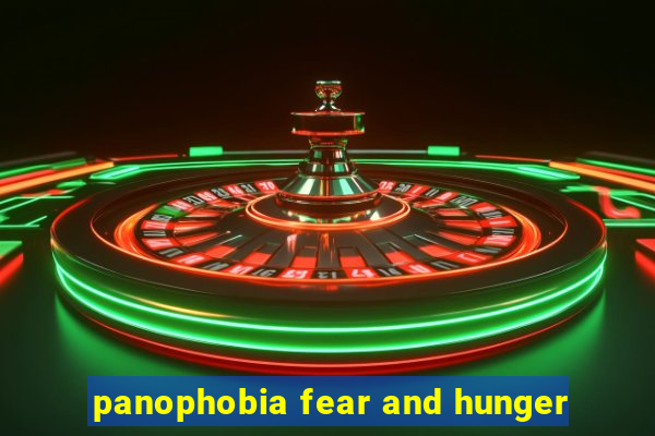 panophobia fear and hunger